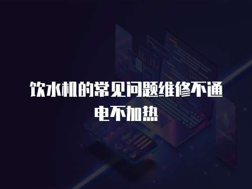 飲水機的常見問題維修不通電不加熱