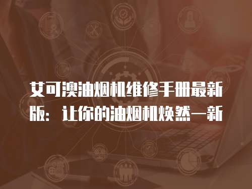艾可澳油煙機維修手冊最新版：讓你的油煙機煥然一新