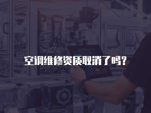 空調維修資質取消了嗎？