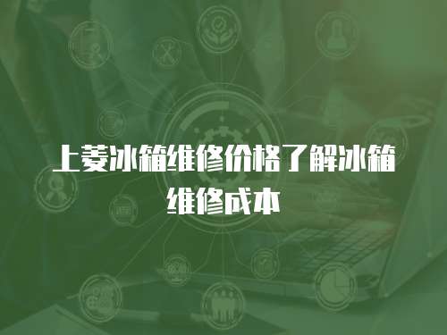 上菱冰箱維修價(jià)格了解冰箱維修成本