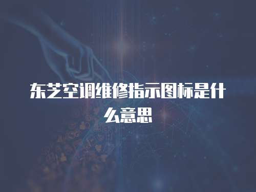 東芝空調維修指示圖標是什么意思