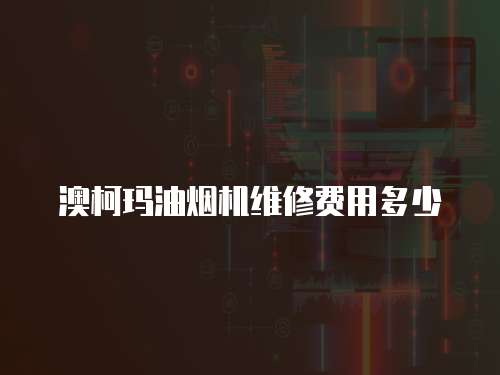 澳柯瑪油煙機(jī)維修費(fèi)用多少