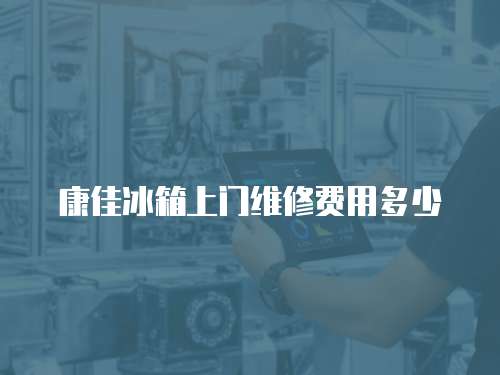康佳冰箱上門維修費(fèi)用多少