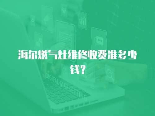 海爾燃氣灶維修收費準多少錢？
