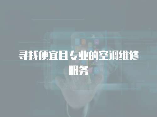 尋找便宜且專業(yè)的空調(diào)維修服務(wù)
