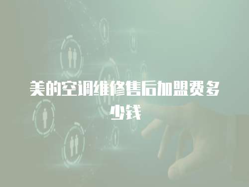 美的空調維修售后加盟費多少錢