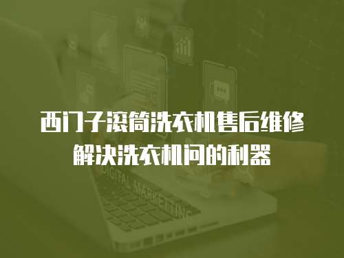 西門(mén)子滾筒洗衣機(jī)售后維修解決洗衣機(jī)問(wèn)的利器