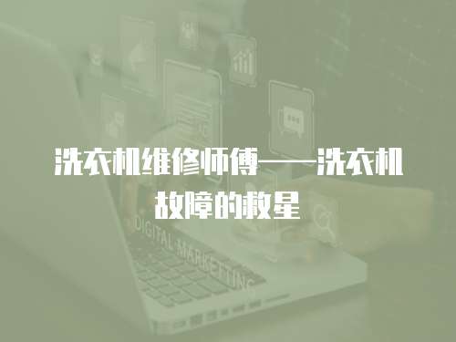 洗衣機(jī)維修師傅——洗衣機(jī)故障的救星