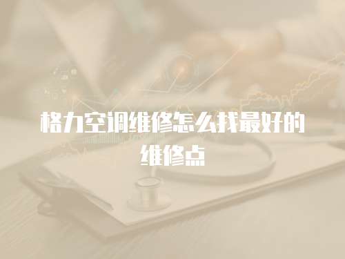 格力空調維修怎么找最好的維修點