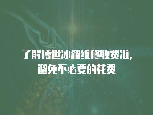 了解博世冰箱維修收費(fèi)準(zhǔn)，避免不必要的花費(fèi)