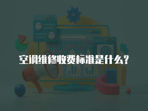 空調(diào)維修收費(fèi)標(biāo)準(zhǔn)是什么？