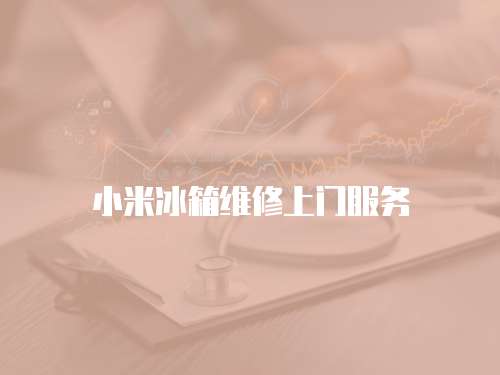 小米冰箱維修上門服務(wù)
