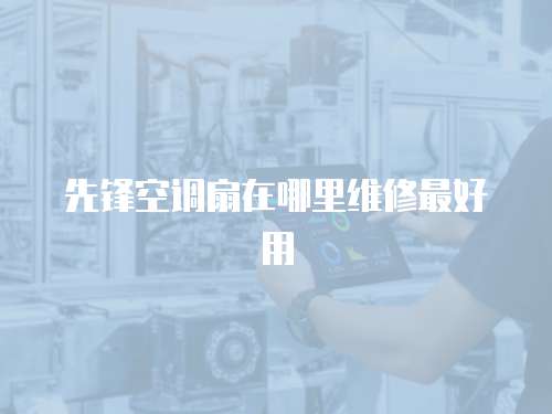 先鋒空調(diào)扇在哪里維修最好用