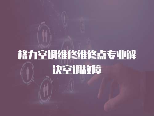 格力空調維修維修點專業解決空調故障