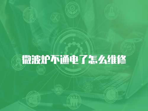 微波爐不通電了怎么維修