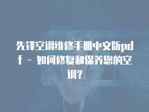 先鋒空調維修手冊中文版pdf - 如何修復和保養您的空調？