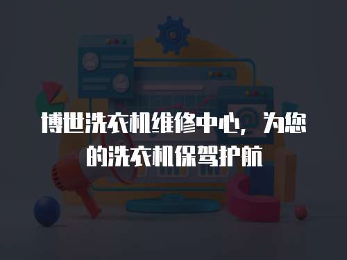 博世洗衣機維修中心，為您的洗衣機保駕護航