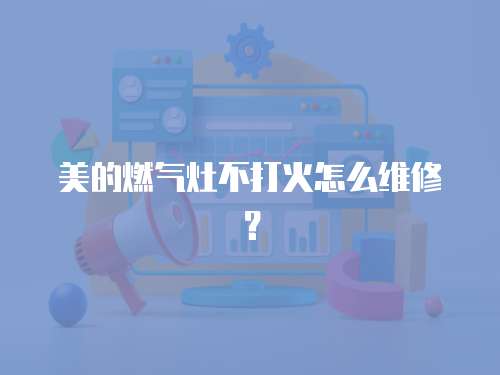 美的燃氣灶不打火怎么維修？