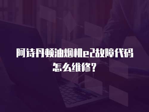 阿詩丹頓油煙機e2故障代碼怎么維修？