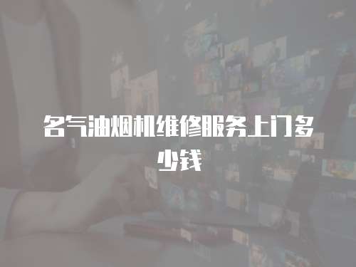 名氣油煙機(jī)維修服務(wù)上門多少錢