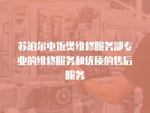 蘇泊爾電飯煲維修服務部專業的維修服務和優質的售后服務