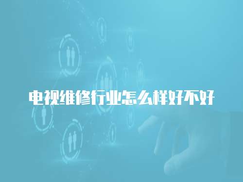 電視維修行業怎么樣好不好