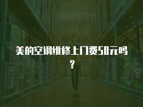 美的空調(diào)維修上門費50元嗎？