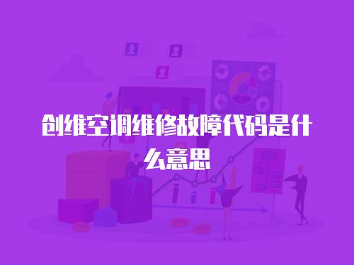 創(chuàng)維空調(diào)維修故障代碼是什么意思