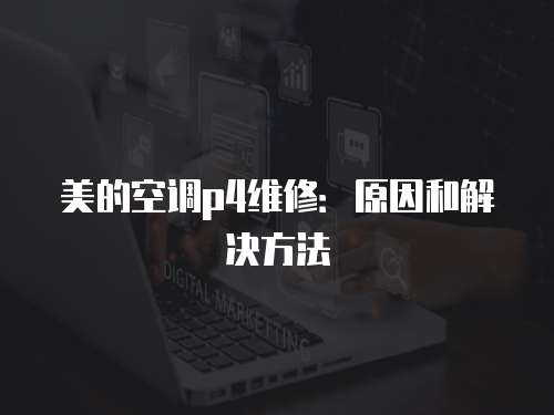 美的空調(diào)p4維修：原因和解決方法