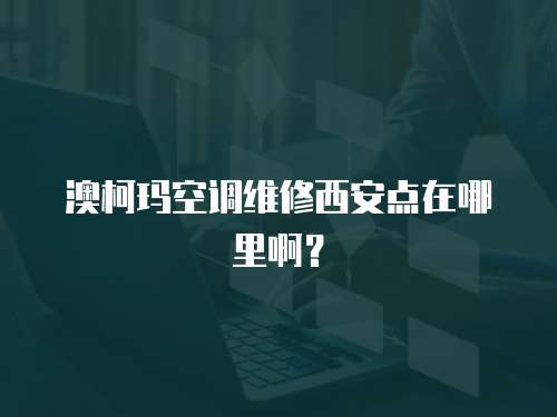 澳柯瑪空調維修西安點在哪里?。? class=