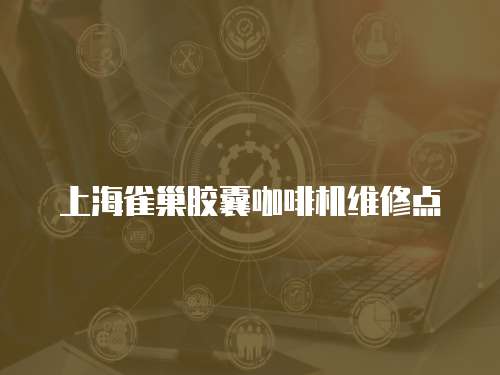 上海雀巢膠囊咖啡機維修點