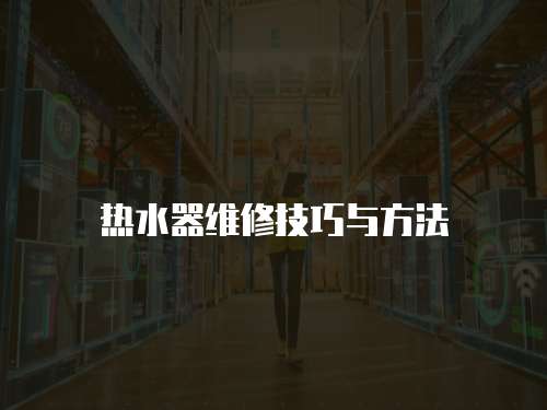 熱水器維修技巧與方法