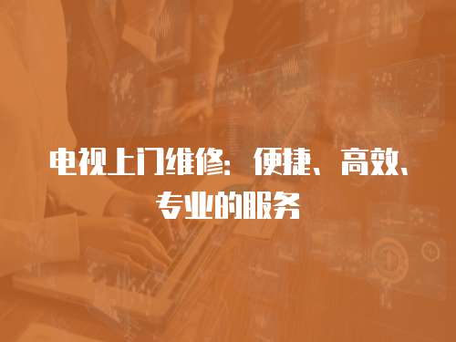 電視上門(mén)維修：便捷、高效、專(zhuān)業(yè)的服務(wù)