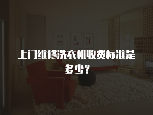 上門維修洗衣機(jī)收費(fèi)標(biāo)準(zhǔn)是多少？