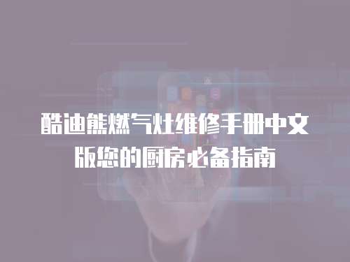 酷迪熊燃?xì)庠罹S修手冊(cè)中文版您的廚房必備指南