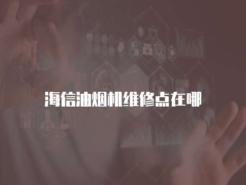 海信油煙機(jī)維修點(diǎn)在哪