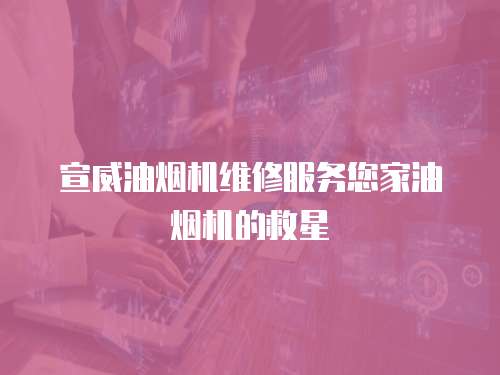 宣威油煙機維修服務您家油煙機的救星