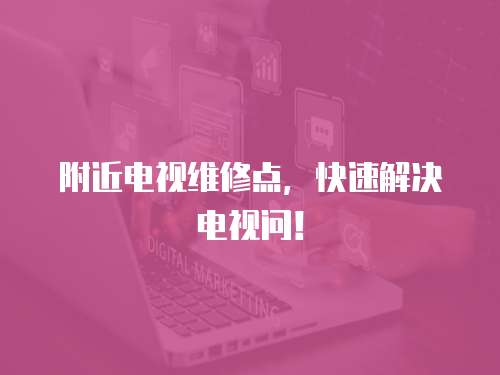 附近電視維修點，快速解決電視問！