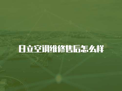 日立空調維修售后怎么樣