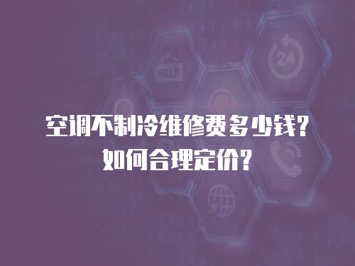 空調(diào)不制冷維修費(fèi)多少錢？如何合理定價？