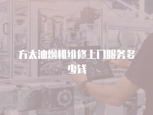 方太油煙機維修上門服務多少錢