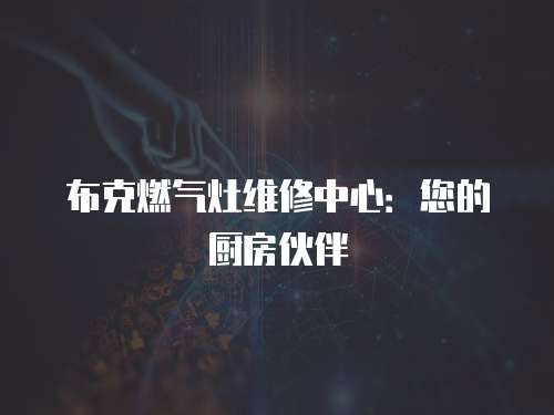 布克燃氣灶維修中心：您的廚房伙伴