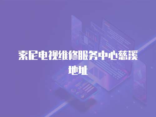 索尼電視維修服務(wù)中心慈溪地址
