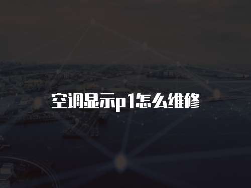 空調顯示p1怎么維修