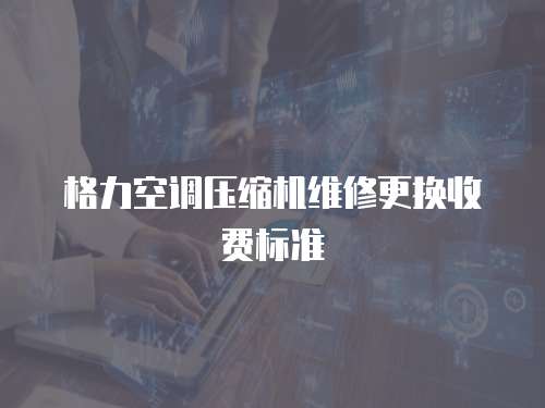 格力空調(diào)壓縮機(jī)維修更換收費(fèi)標(biāo)準(zhǔn)