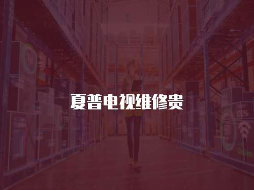 夏普電視維修貴
