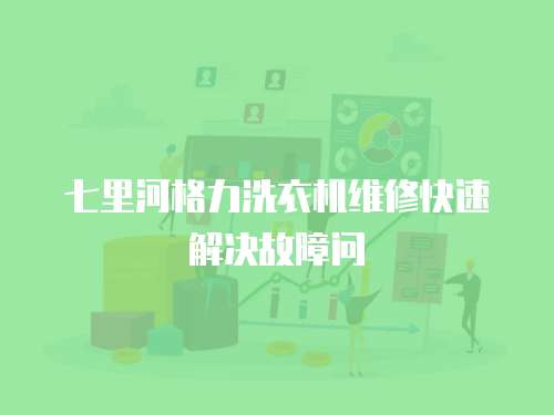 七里河格力洗衣機維修快速解決故障問