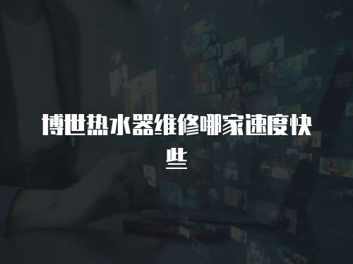 博世熱水器維修哪家速度快些