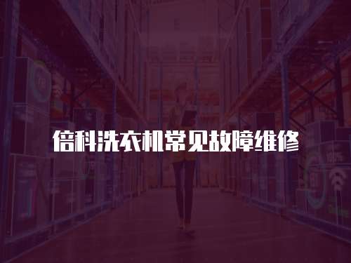倍科洗衣機(jī)常見故障維修