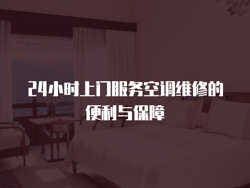 24小時(shí)上門服務(wù)空調(diào)維修的便利與保障